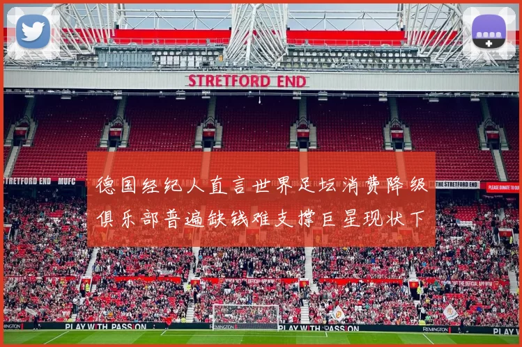 德国经纪人直言世界足坛消费降级俱乐部普遍缺钱难支撑巨星现状下